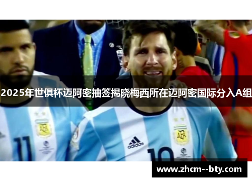 2025年世俱杯迈阿密抽签揭晓梅西所在迈阿密国际分入A组 2025年世俱杯迈阿密抽签揭晓梅西所在迈阿密国际分入A组