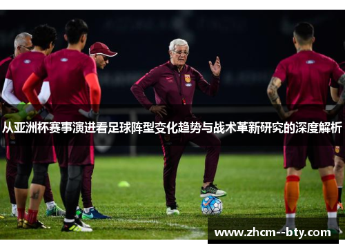 从亚洲杯赛事演进看足球阵型变化趋势与战术革新研究的深度解析