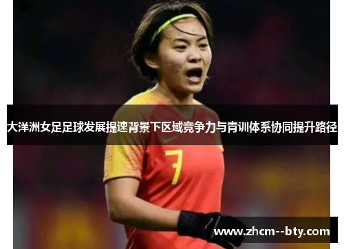 大洋洲女足足球发展提速背景下区域竞争力与青训体系协同提升路径