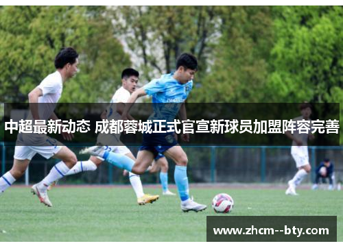 中超最新动态 成都蓉城正式官宣新球员加盟阵容完善