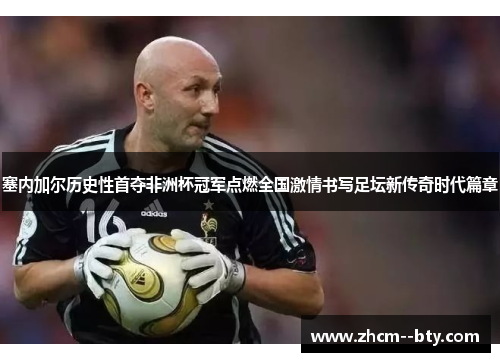 塞内加尔历史性首夺非洲杯冠军点燃全国激情书写足坛新传奇时代篇章