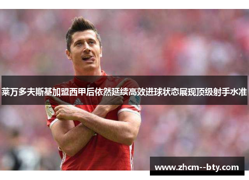 莱万多夫斯基加盟西甲后依然延续高效进球状态展现顶级射手水准