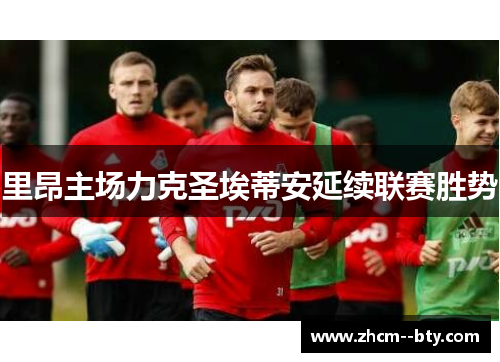 里昂主场力克圣埃蒂安延续联赛胜势