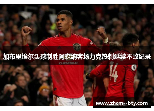 加布里埃尔头球制胜阿森纳客场力克热刺延续不败纪录 加布里埃尔头球制胜阿森纳客场力克热刺延续不败纪录
