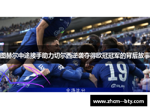 图赫尔中途接手助力切尔西逆袭夺得欧冠冠军的背后故事