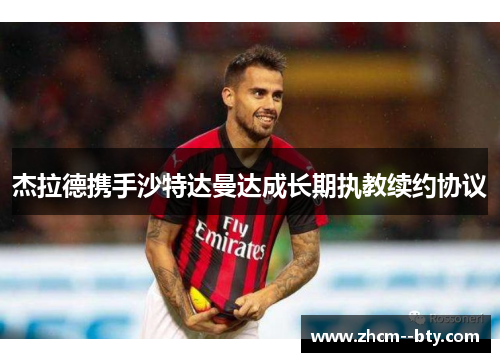 杰拉德携手沙特达曼达成长期执教续约协议 杰拉德携手沙特达曼达成长期执教续约协议