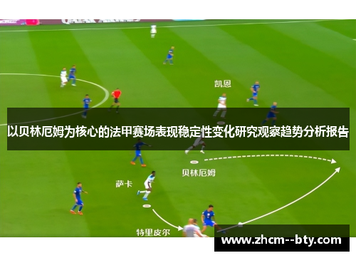 以贝林厄姆为核心的法甲赛场表现稳定性变化研究观察趋势分析报告
