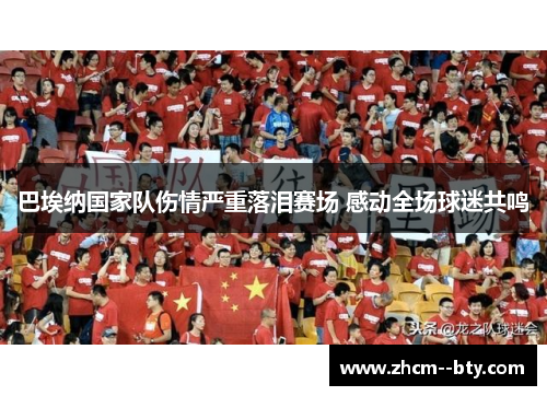 巴埃纳国家队伤情严重落泪赛场 感动全场球迷共鸣